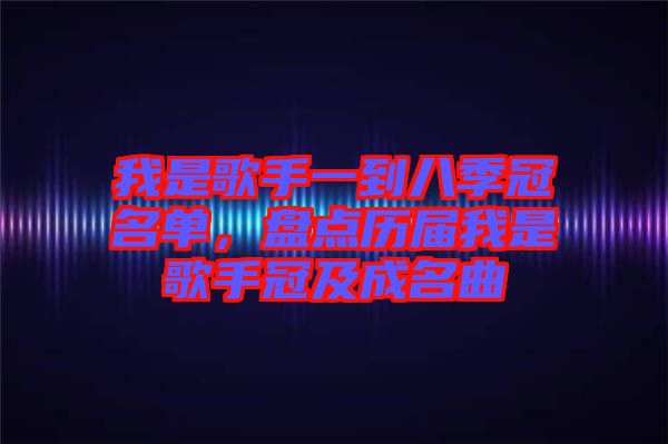 我是歌手一到八季冠名單,盤點歷屆我是歌手冠及成名曲