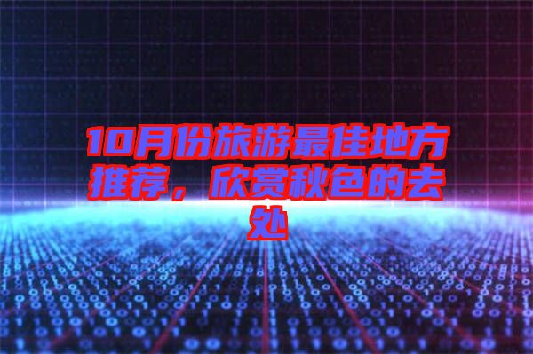 10月份旅游最佳地方推薦,欣賞秋色的去處