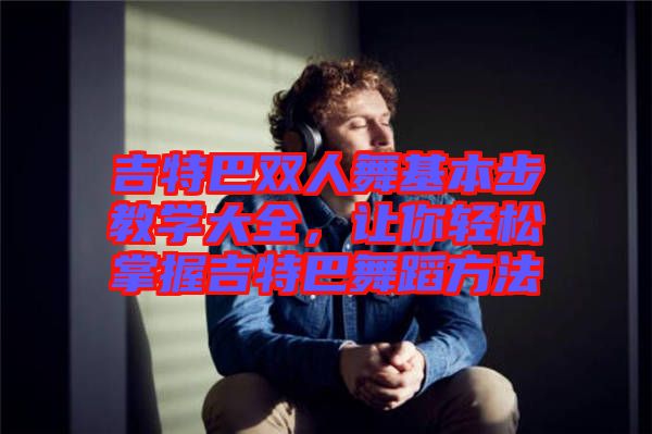 吉特巴雙人舞基本步教學大全,讓你輕松掌握吉特巴舞蹈方法