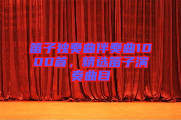 笛子獨奏曲伴奏曲1000首,精選笛子演奏曲目