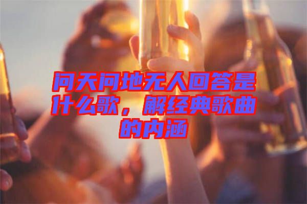 問天問地無人回答是什么歌,解經典歌曲的內涵