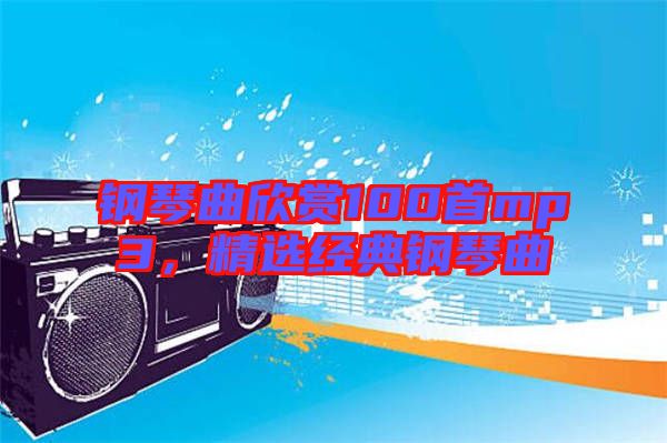 鋼琴曲欣賞100首mp3，精選經(jīng)典鋼琴曲