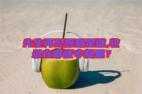 先生再見原唱是誰(shuí),收錄在哪張專輯里?