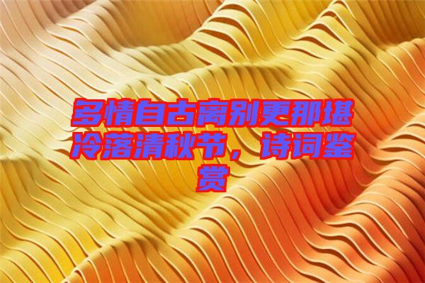 多情自古離別更那堪冷落清秋節,詩詞鑒賞