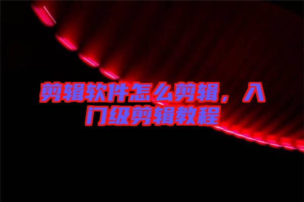 剪輯軟件怎么剪輯,入門級剪輯教程