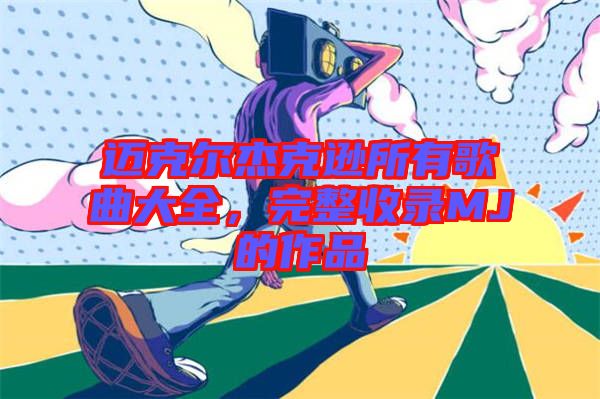 邁克爾杰克遜所有歌曲大全,完整收錄MJ的作品