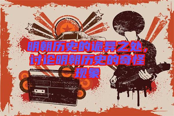 明朝歷史的詭異之處,討論明朝歷史的奇怪現象