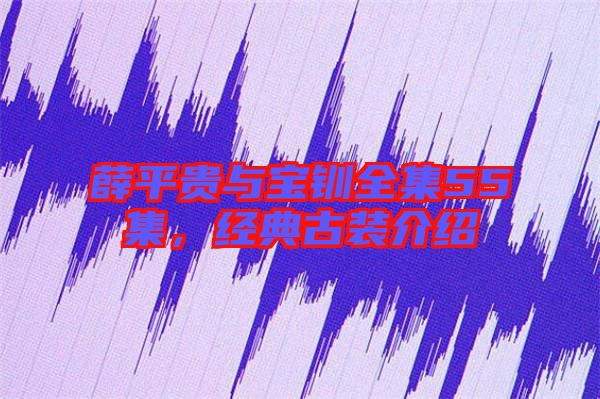 薛平貴與寶釧全集55集,經典古裝介紹