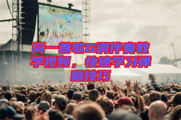 同一首歌G調伴奏教學視頻，快速學習彈唱技巧