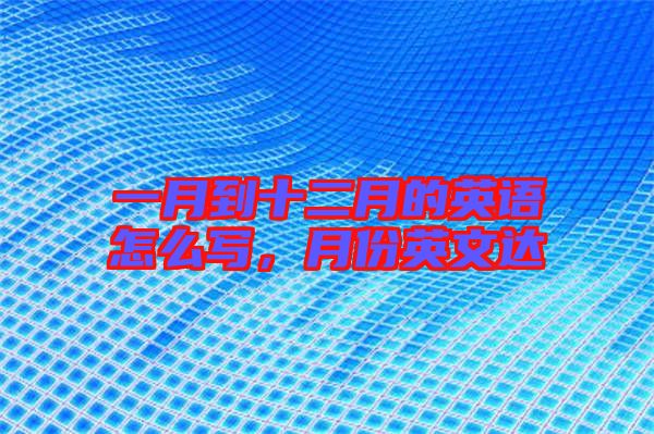 一月到十二月的英語怎么寫,月份英文達