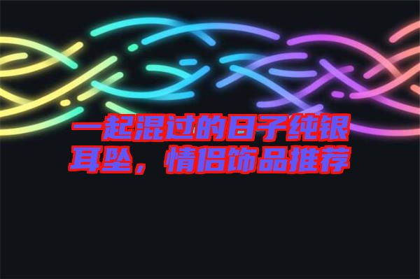 一起混過的日子純銀耳墜,情侶飾品推薦