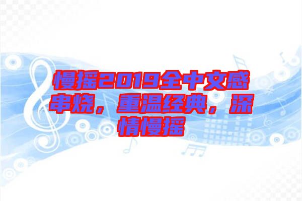 慢搖2019全中文感串燒,重溫經典,深情慢搖