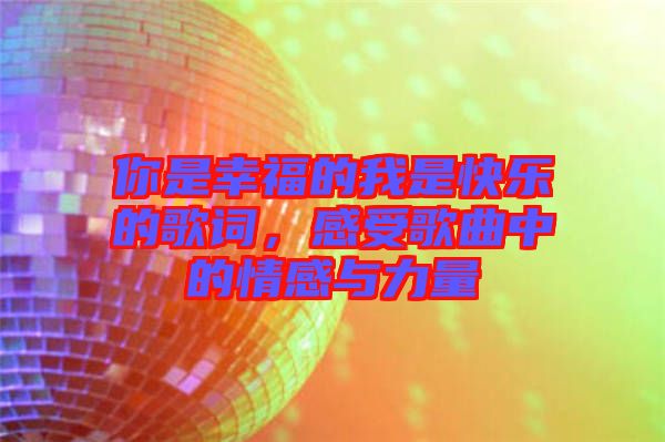 你是幸福的我是快樂的歌詞,感受歌曲中的情感與力量