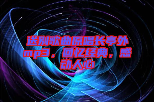 送別歌曲原唱長(zhǎng)亭外mp3,回憶經(jīng)典,感動(dòng)人心