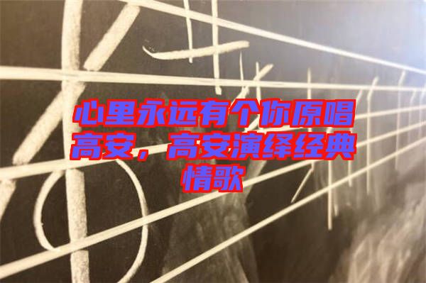心里永遠有個你原唱高安,高安演繹經典情歌