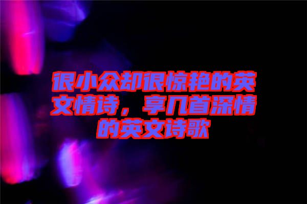 很小眾卻很驚艷的英文情詩,享幾首深情的英文詩歌