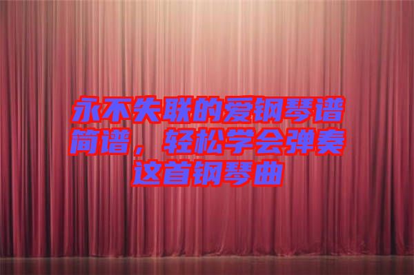 永不失聯的愛鋼琴譜簡譜,輕松學會彈奏這首鋼琴曲