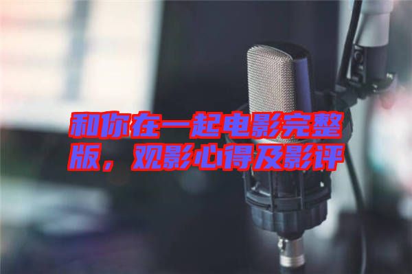 和你在一起電影完整版,觀影心得及影評