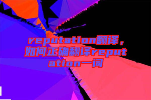 reputation翻譯,如何正確翻譯reputation一詞