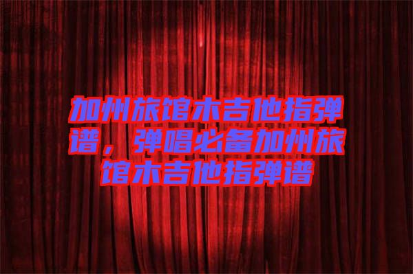 加州旅館木吉他指彈譜,彈唱必備加州旅館木吉他指彈譜