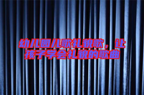 幼兒園兒歌禮貌歌，讓孩子學會禮貌的歌曲