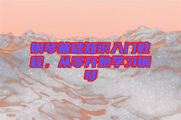 鋼琴基礎知識入門教程，從零開始學習鋼琴
