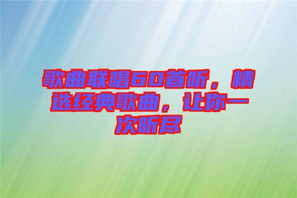 歌曲聯唱60首聽,精選經典歌曲,讓你一次聽盡