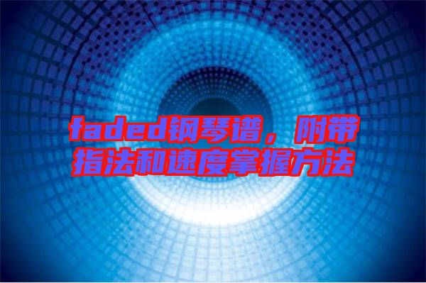 faded鋼琴譜,附帶指法和速度掌握方法