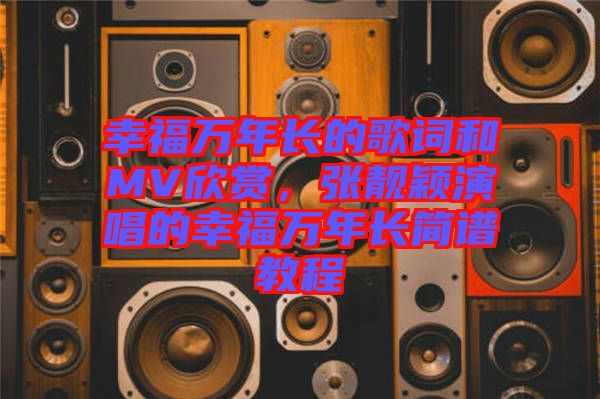 幸福萬(wàn)年長(zhǎng)的歌詞和MV欣賞,張靚穎演唱的幸福萬(wàn)年長(zhǎng)簡(jiǎn)譜教程