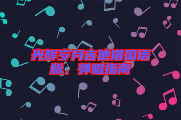 光輝歲月吉他譜國語版,彈唱指南