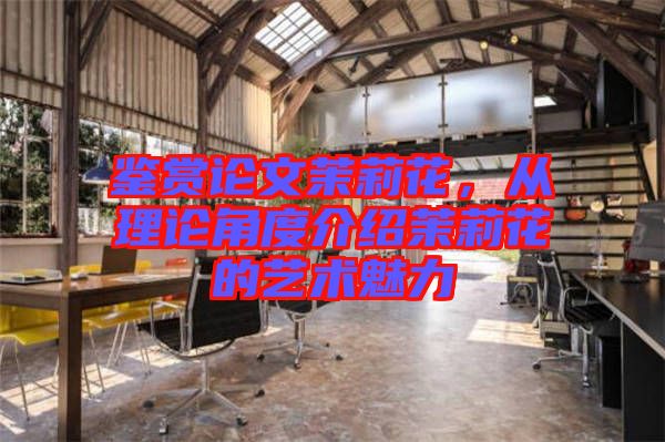 鑒賞論文茉莉花,從理論角度介紹茉莉花的藝術魅力