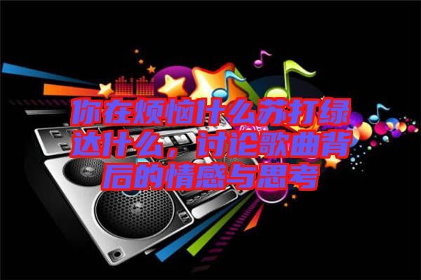 你在煩惱什么蘇打綠達什么，討論歌曲背后的情感與思考