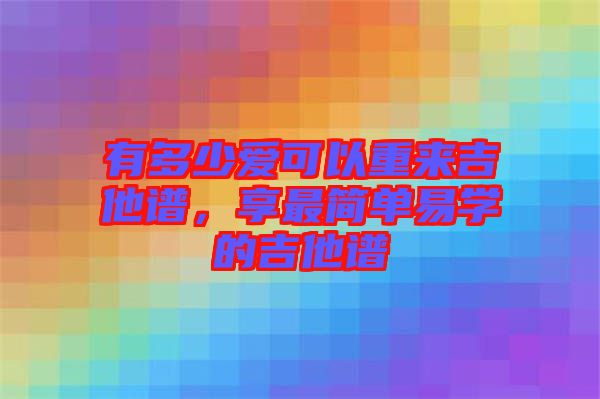 有多少愛可以重來吉他譜,享最簡單易學的吉他譜