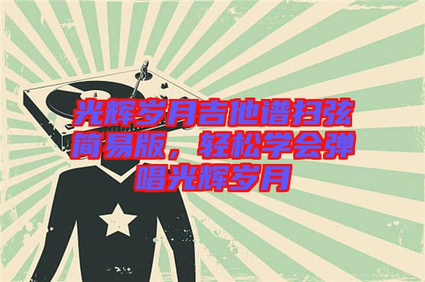 光輝歲月吉他譜掃弦簡易版,輕松學會彈唱光輝歲月