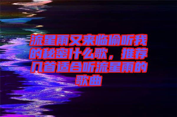 流星雨又來(lái)臨偷聽我的秘密什么歌，推薦幾首適合聽流星雨的歌曲