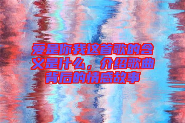 愛(ài)是你我這首歌的含義是什么,介紹歌曲背后的情感故事