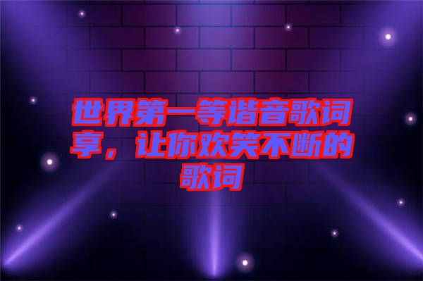 世界第一等諧音歌詞享,讓你歡笑不斷的歌詞