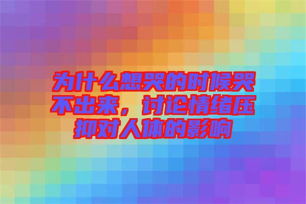 為什么想哭的時(shí)候哭不出來，討論情緒壓抑對(duì)人體的影響