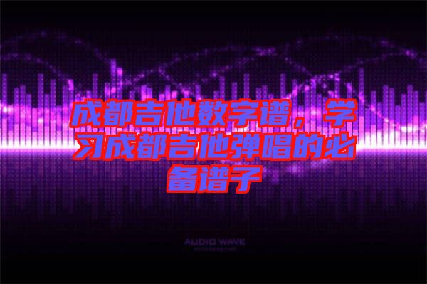 成都吉他數(shù)字譜,學(xué)習(xí)成都吉他彈唱的必備譜子