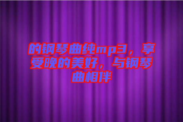 的鋼琴曲純mp3，享受晚的美好，與鋼琴曲相伴