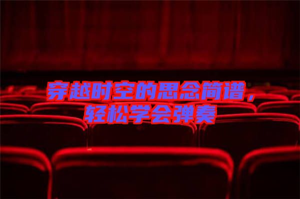 穿越時空的思念簡譜,輕松學會彈奏