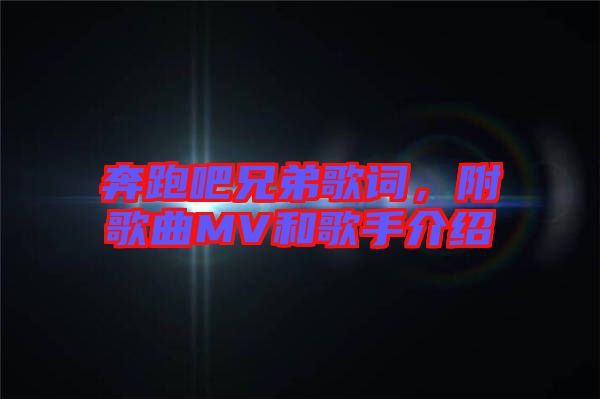 奔跑吧兄弟歌詞,附歌曲MV和歌手介紹