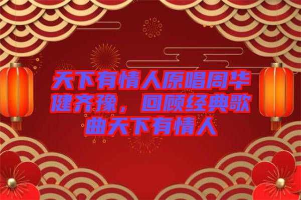 天下有情人原唱周華健齊豫，回顧經典歌曲天下有情人