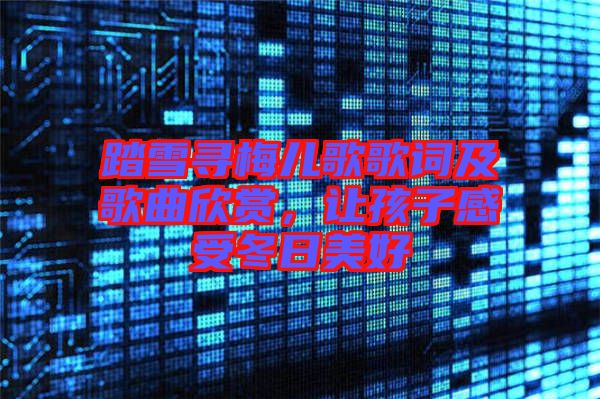 踏雪尋梅兒歌歌詞及歌曲欣賞，讓孩子感受冬日美好