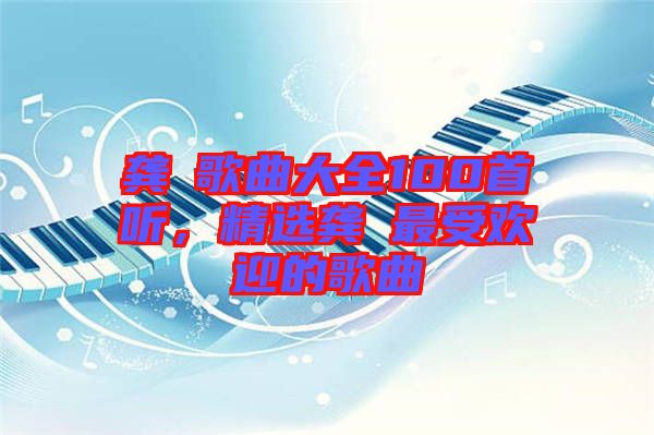 龔玥歌曲大全100首聽,精選龔玥最受歡迎的歌曲