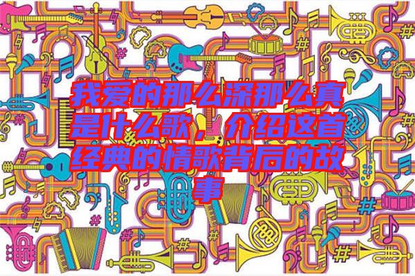 我愛的那么深那么真是什么歌,介紹這首經典的情歌背后的故事