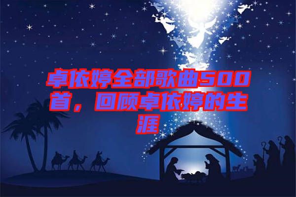 卓依婷全部歌曲500首,回顧卓依婷的生涯