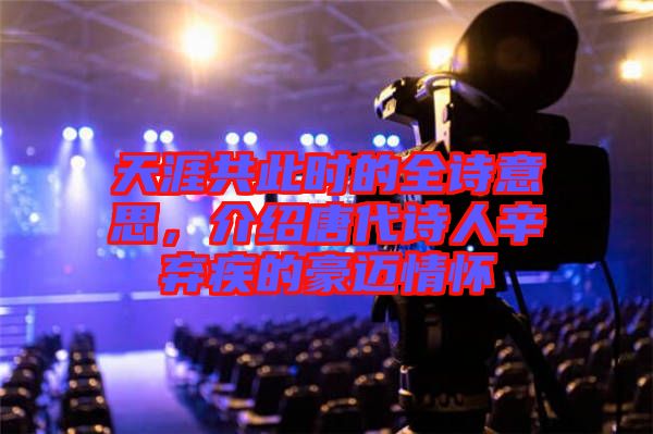 天涯共此時的全詩意思,介紹唐代詩人辛棄疾的豪邁情懷