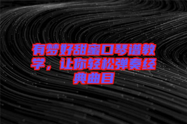 有夢好甜蜜口琴譜教學(xué),讓你輕松彈奏經(jīng)典曲目