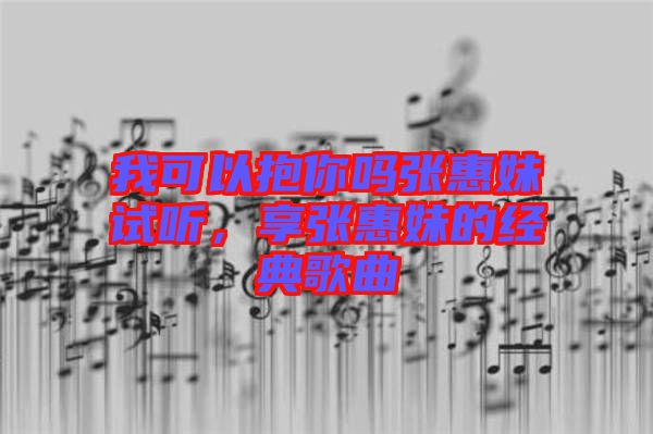 我可以抱你嗎張惠妹試聽,享張惠妹的經典歌曲